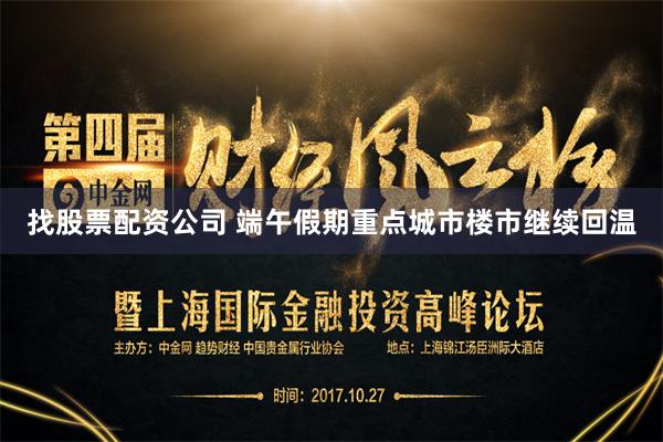 找股票配资公司 端午假期重点城市楼市继续回温