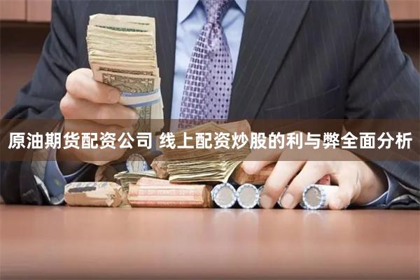 原油期货配资公司 线上配资炒股的利与弊全面分析