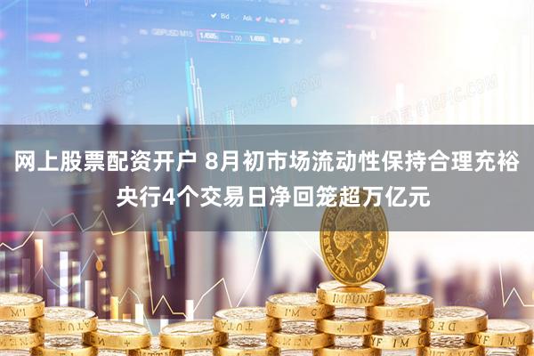 网上股票配资开户 8月初市场流动性保持合理充裕  央行4个交易日净回笼超万亿元