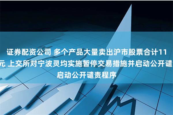 证券配资公司 多个产品大量卖出沪市股票合计11.95亿元 上交所对宁波灵均实施暂停交易措施并启动公开谴责程序