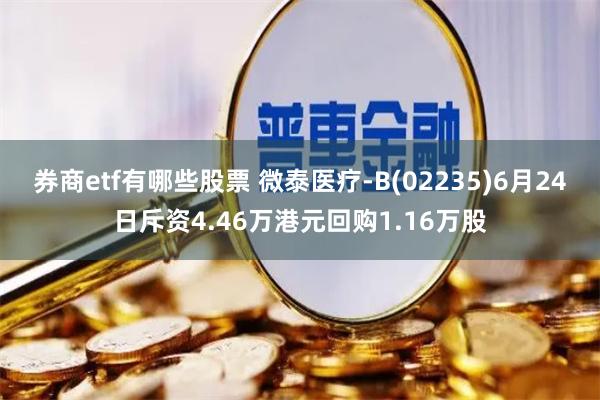 券商etf有哪些股票 微泰医疗-B(02235)6月24日斥资4.46万港元回购1.16万股