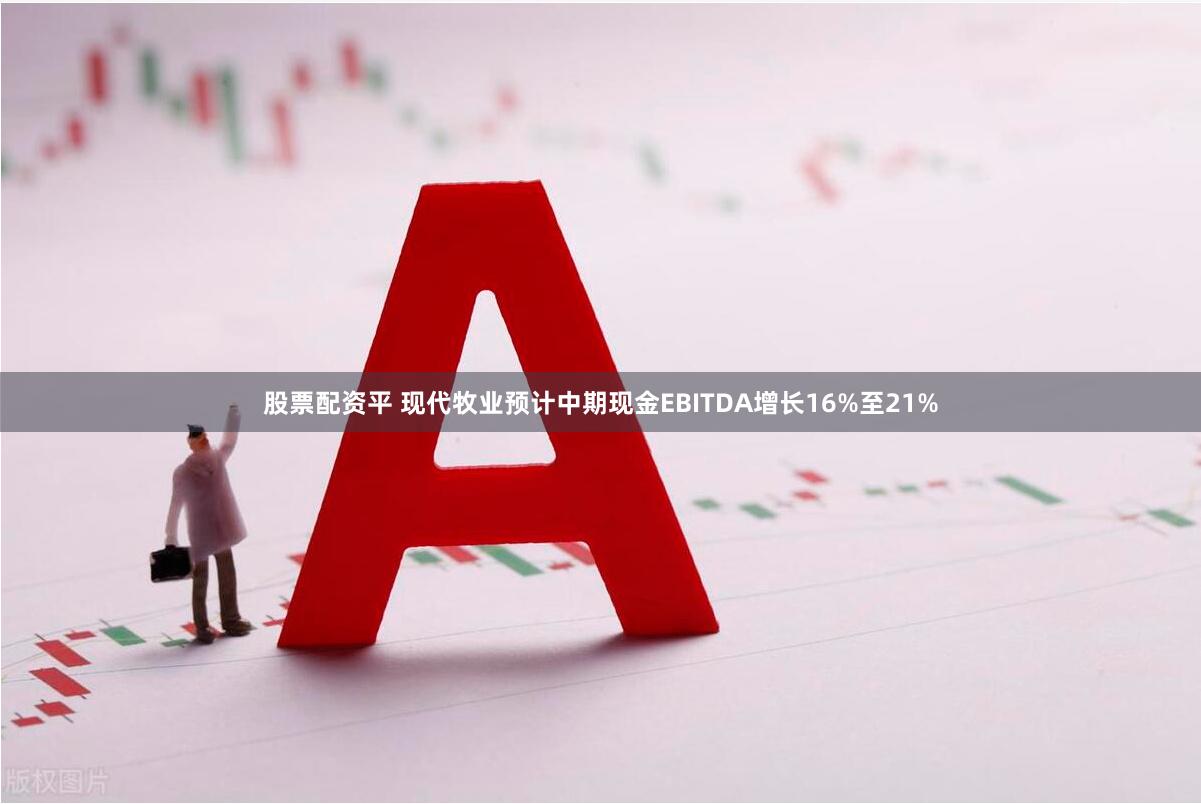 股票配资平 现代牧业预计中期现金EBITDA增长16%至21%