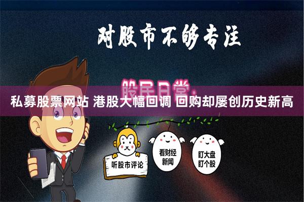 私募股票网站 港股大幅回调 回购却屡创历史新高