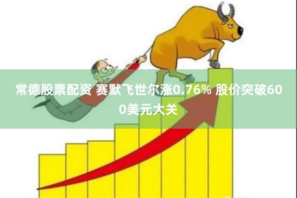 常德股票配资 赛默飞世尔涨0.76% 股价突破600美元大关