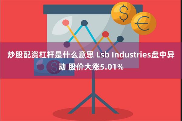 炒股配资杠杆是什么意思 Lsb Industries盘中异动 股价大涨5.01%