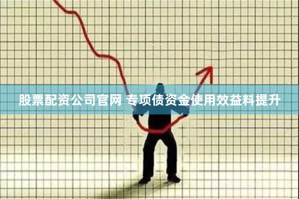 股票配资公司官网 专项债资金使用效益料提升