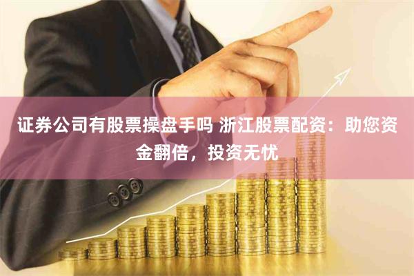 证券公司有股票操盘手吗 浙江股票配资：助您资金翻倍，投资无忧