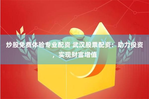 炒股免费体验专业配资 武汉股票配资：助力投资，实现财富增值