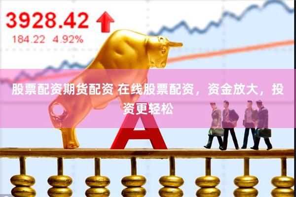 股票配资期货配资 在线股票配资，资金放大，投资更轻松