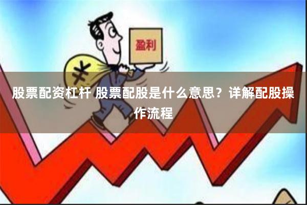 股票配资杠杆 股票配股是什么意思？详解配股操作流程