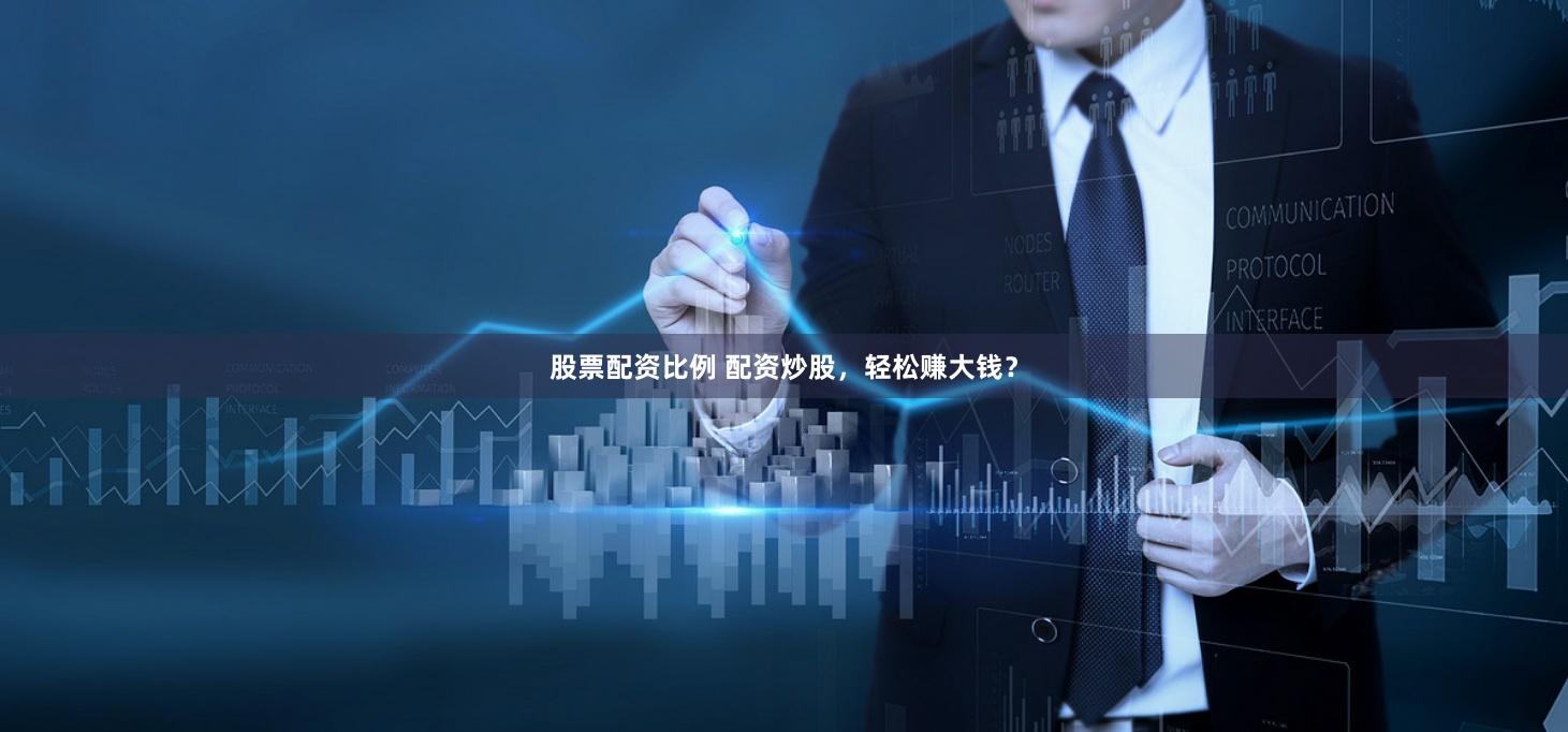 股票配资比例 配资炒股，轻松赚大钱？