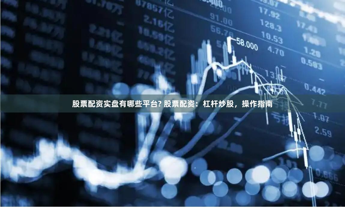 股票配资实盘有哪些平台? 股票配资:杠杆炒股,操作指南