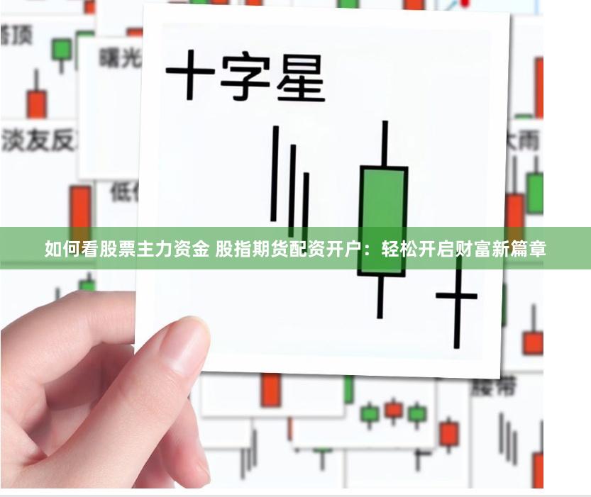 如何看股票主力资金 股指期货配资开户：轻松开启财富新篇章
