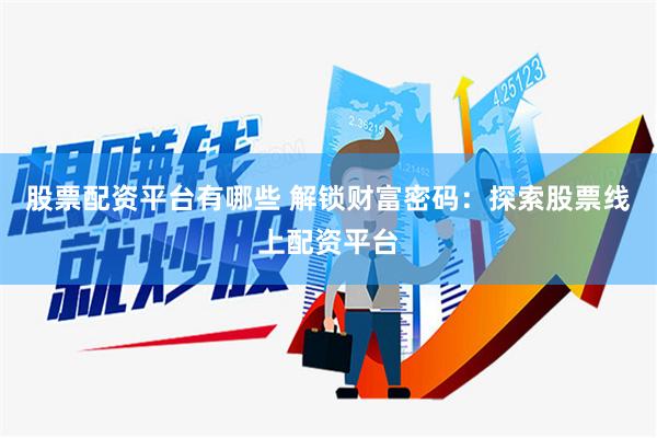 股票配资平台有哪些 解锁财富密码：探索股票线上配资平台