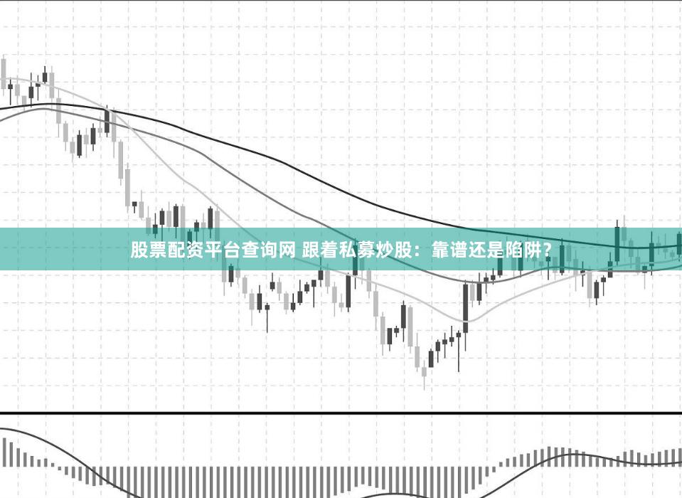 股票配资平台查询网 跟着私募炒股：靠谱还是陷阱？