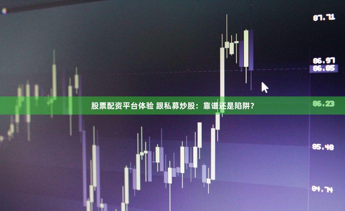 股票配资平台体验 跟私募炒股：靠谱还是陷阱？