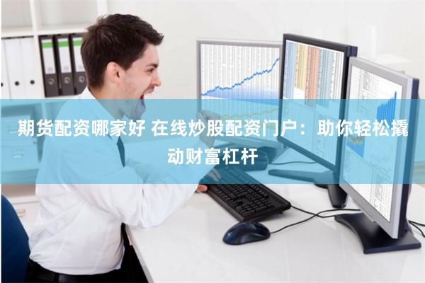 期货配资哪家好 在线炒股配资门户：助你轻松撬动财富杠杆