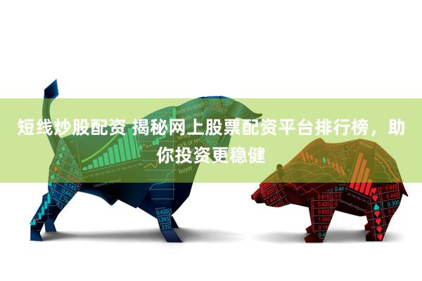 短线炒股配资 揭秘网上股票配资平台排行榜，助你投资更稳健