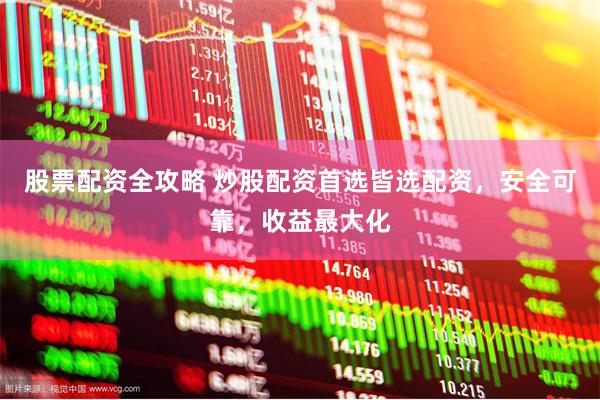 股票配资全攻略 炒股配资首选皆选配资，安全可靠，收益最大化