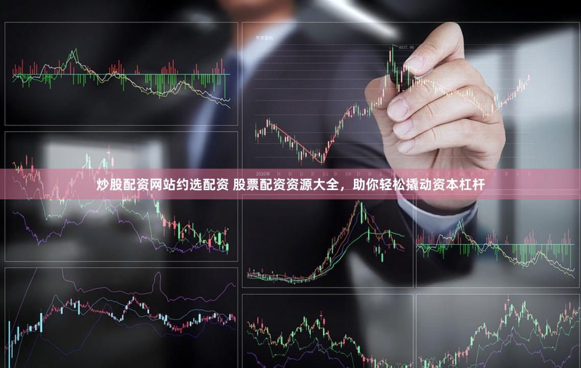 炒股配资网站约选配资 股票配资资源大全,助你轻松撬动资本杠杆