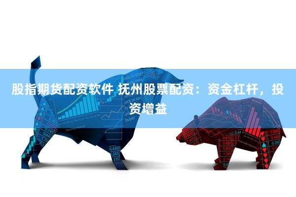股指期货配资软件 抚州股票配资：资金杠杆，投资增益