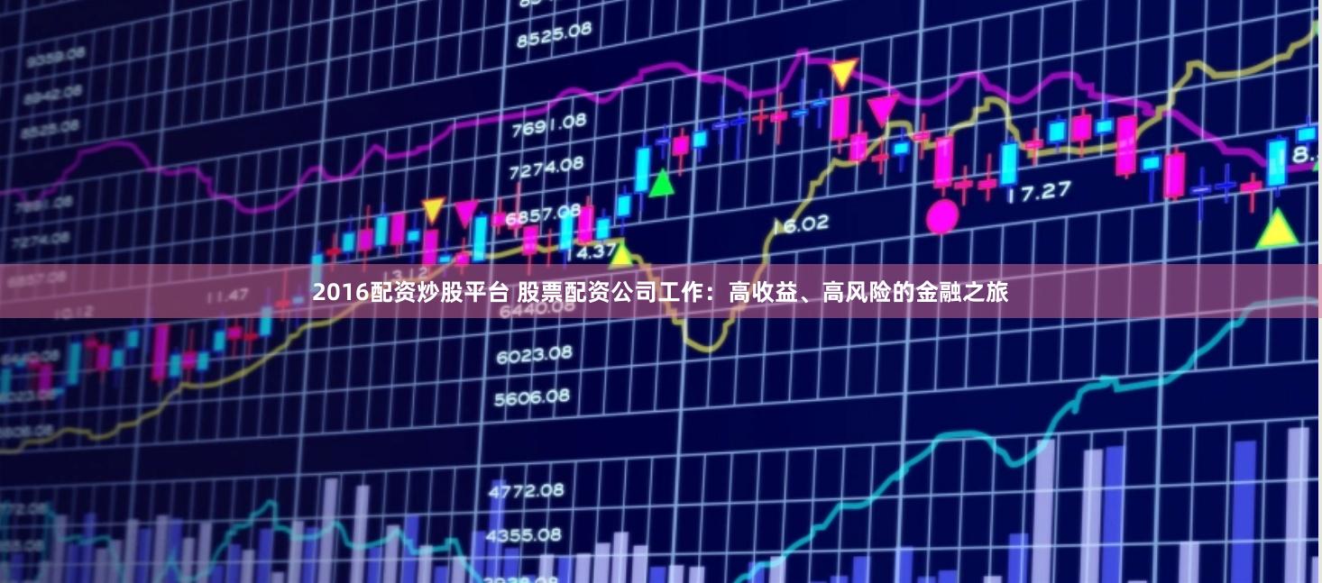 2016配资炒股平台 股票配资公司工作：高收益、高风险的金融之旅