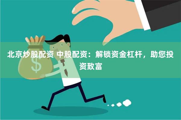 北京炒股配资 中股配资：解锁资金杠杆，助您投资致富