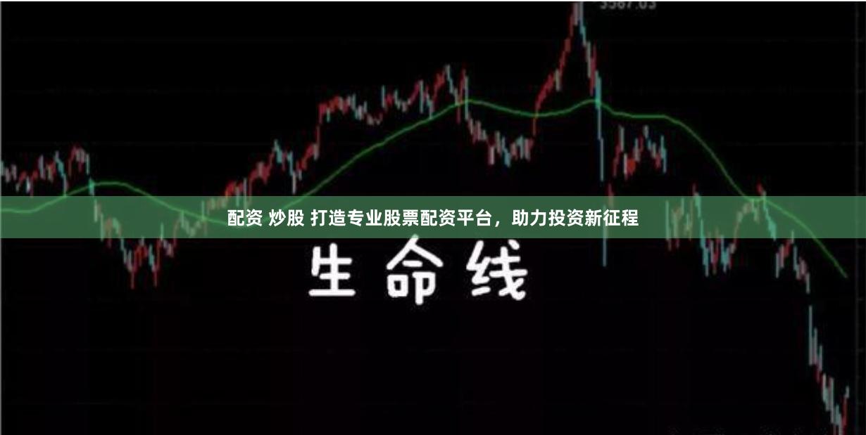 配资 炒股 打造专业股票配资平台，助力投资新征程