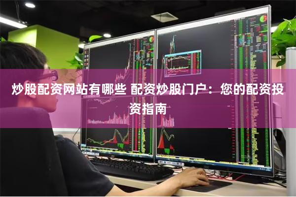 炒股配资网站有哪些 配资炒股门户：您的配资投资指南
