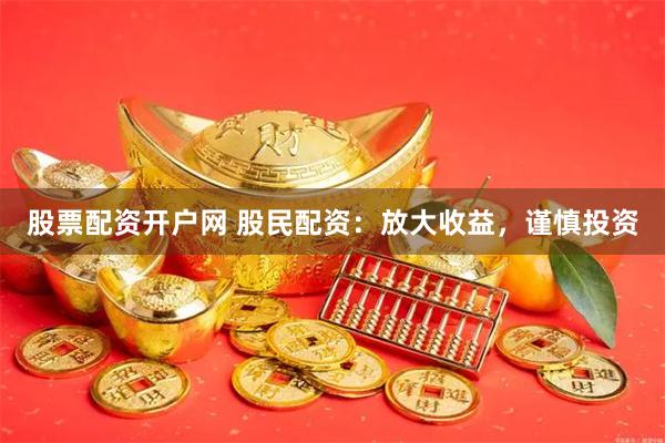股票配资开户网 股民配资：放大收益，谨慎投资