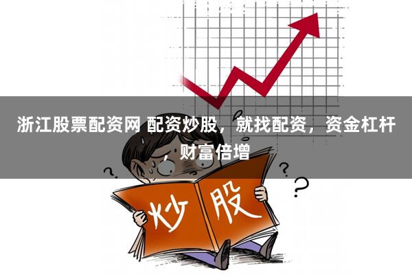 浙江股票配资网 配资炒股,就找配资,资金杠杆,财富倍增