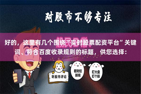 好的，这里有几个围绕“实时股票配资平台”关键词、符合百度收录规则的标题，供您选择：