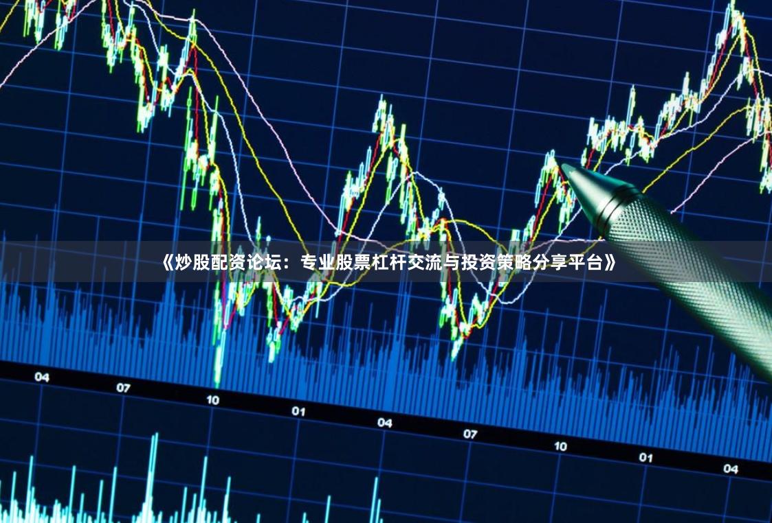 《炒股配资论坛：专业股票杠杆交流与投资策略分享平台》