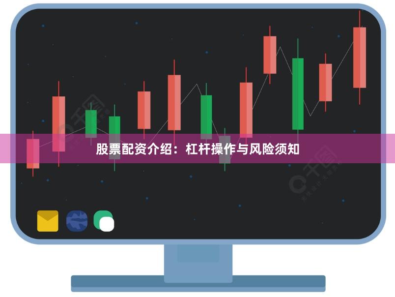 股票配资介绍：杠杆操作与风险须知