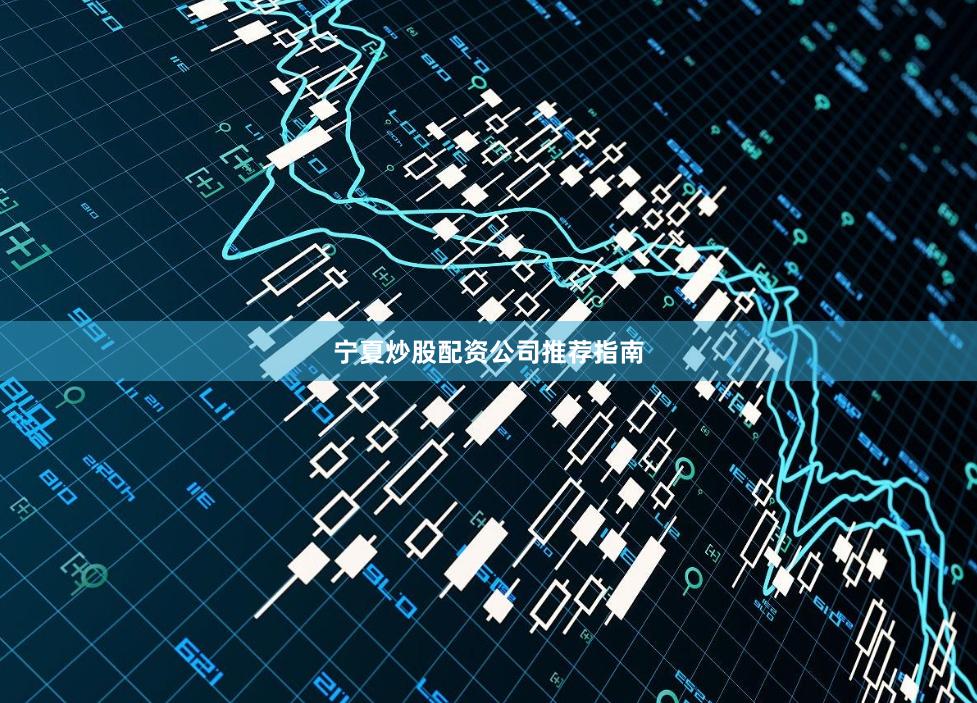 宁夏炒股配资公司推荐指南