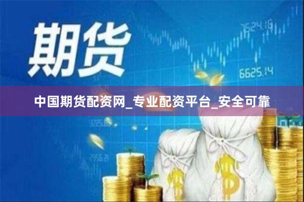 中国期货配资网_专业配资平台_安全可靠