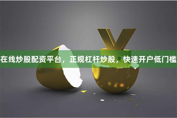 在线炒股配资平台，正规杠杆炒股，快速开户低门槛