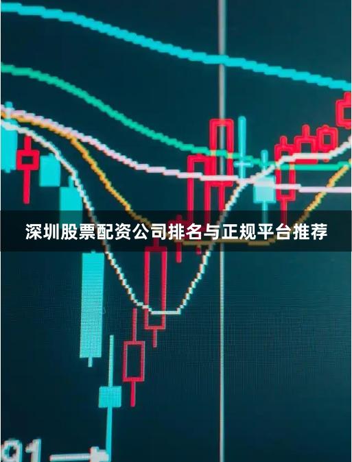 深圳股票配资公司排名与正规平台推荐