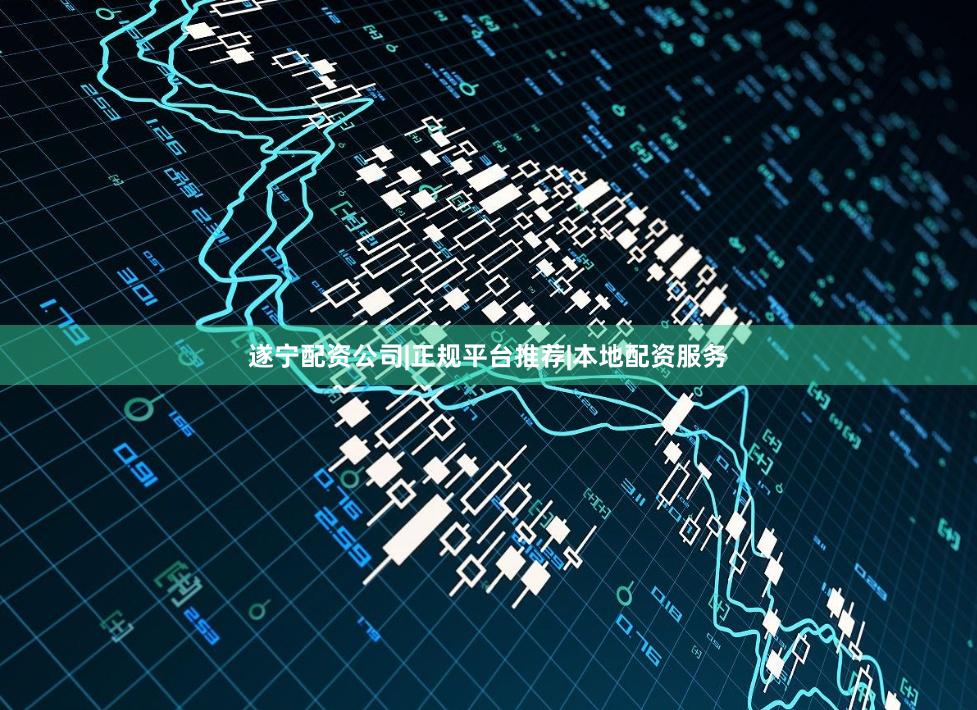 遂宁配资公司|正规平台推荐|本地配资服务