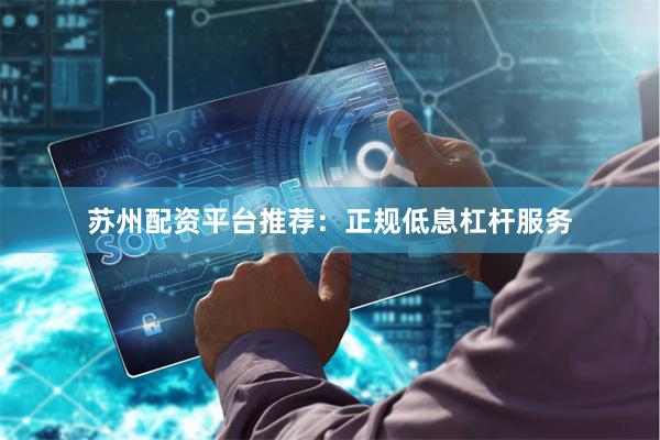 苏州配资平台推荐：正规低息杠杆服务