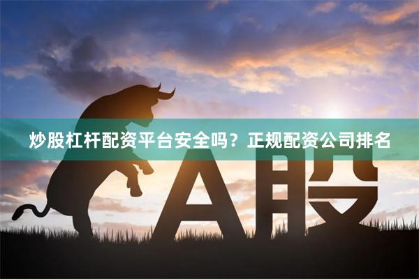 炒股杠杆配资平台安全吗？正规配资公司排名