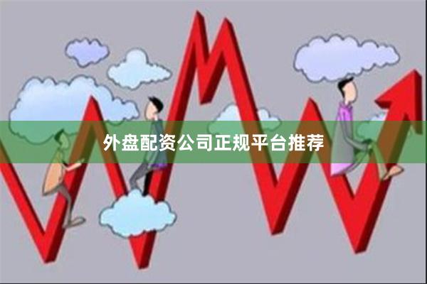 外盘配资公司正规平台推荐