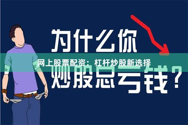 网上股票配资：杠杆炒股新选择