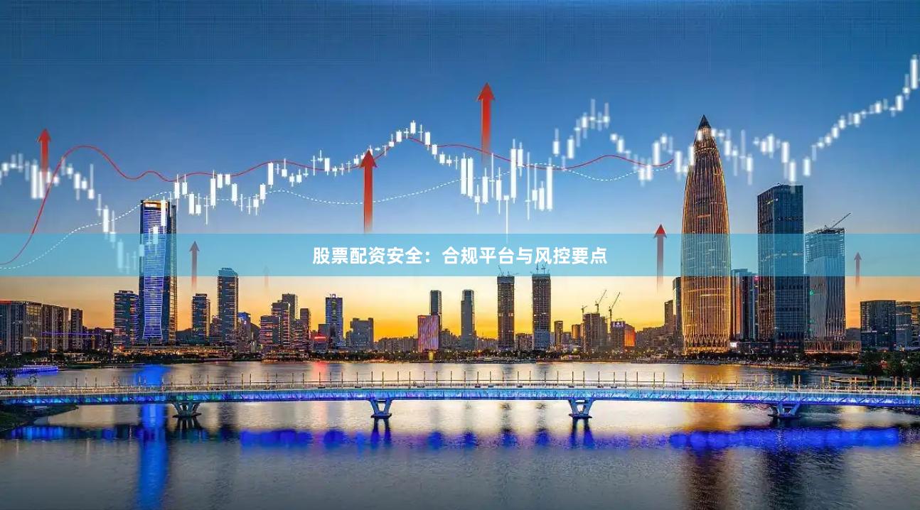 股票配资安全:合规平台与风控要点