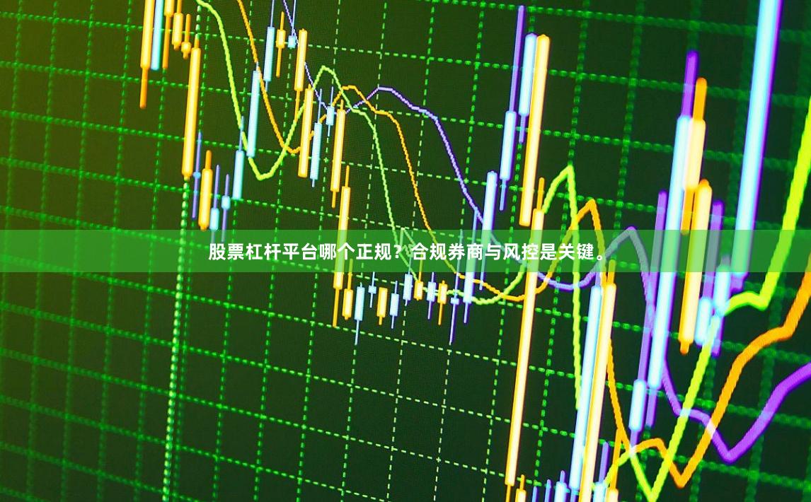 股票杠杆平台哪个正规？合规券商与风控是关键。