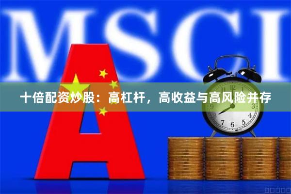十倍配资炒股:高杠杆,高收益与高风险并存