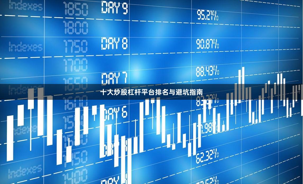 十大炒股杠杆平台排名与避坑指南