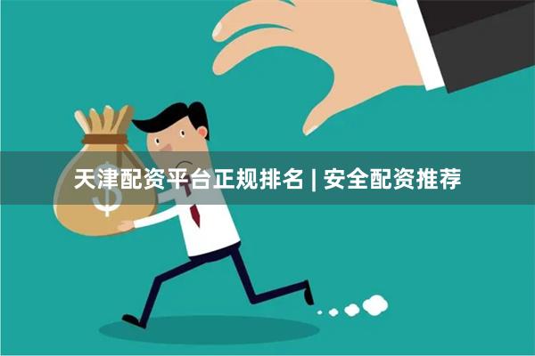 天津配资平台正规排名 | 安全配资推荐