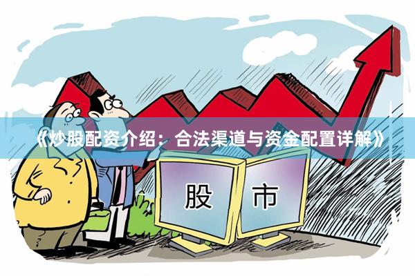《炒股配资介绍：合法渠道与资金配置详解》