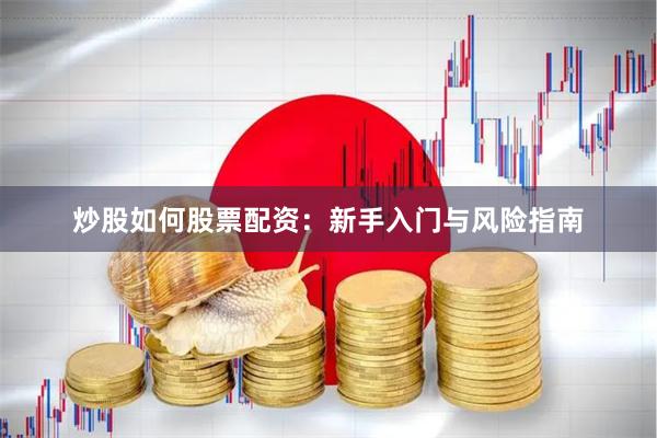 炒股如何股票配资：新手入门与风险指南